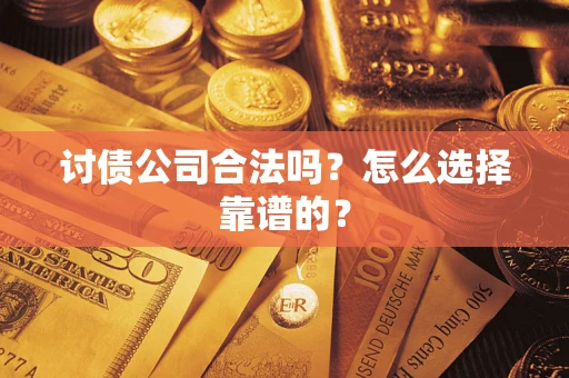 济南讨债公司合法吗？怎么选择靠谱的？