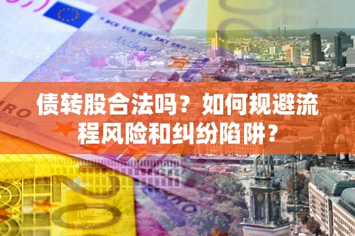 济南债转股合法吗？如何规避流程风险和纠纷陷阱？