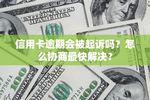 济南信用卡逾期会被起诉吗？怎么协商最快解决？