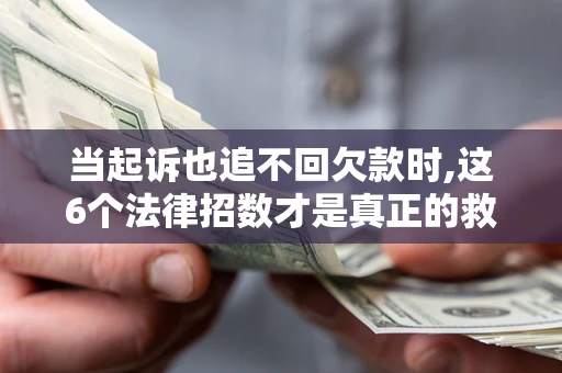 济南当起诉也追不回欠款时,这6个法律招数才是真正的救命稻草