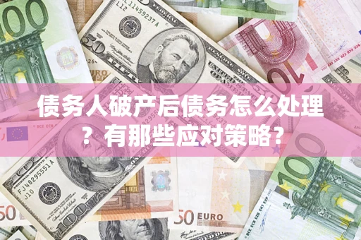 济南债务人破产后债务怎么处理？有那些应对策略？