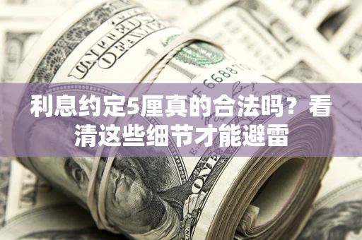 济南利息约定5厘真的合法吗？看清这些细节才能避雷