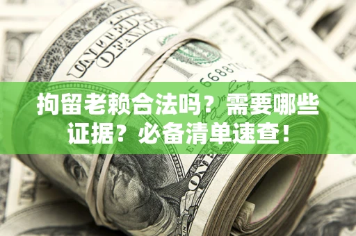 济南拘留老赖合法吗？需要哪些证据？必备清单速查！