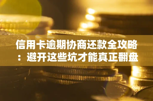 济南信用卡逾期协商还款全攻略：避开这些坑才能真正翻盘