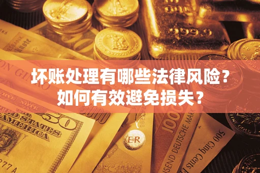 济南坏账处理有哪些法律风险？如何有效避免损失？
